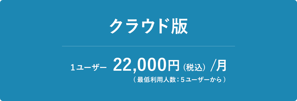 クラウド版の月額料金は、1ユーザー 22,000円(税込)。　※最低利用人数：5ユーザーから